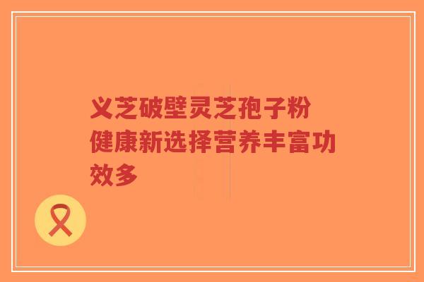 义芝破壁灵芝孢子粉 健康新选择营养丰富功效多-第1张图片-超越 义芝破壁灵芝孢子粉 健康新选择营养丰富功效多-第1张图片-超越