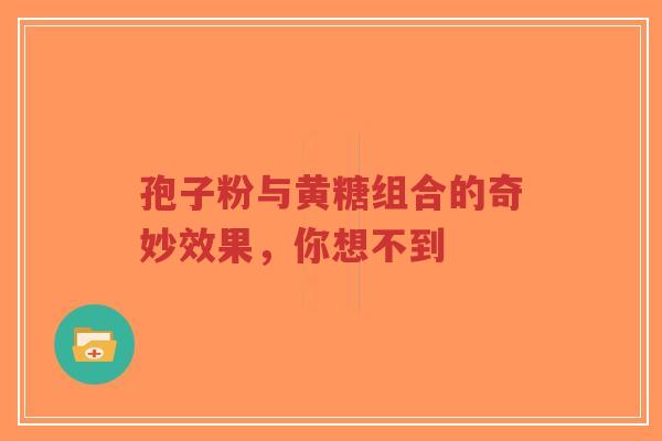 孢子粉与黄糖组合的奇妙效果,你想不到-第1张图片-超越 孢子粉与黄糖组合的奇妙效果,你想不到-第1张图片-超越