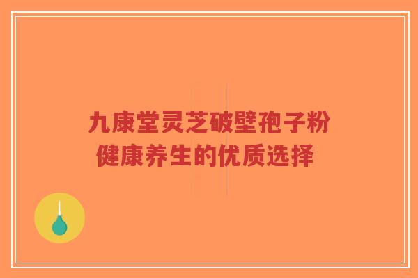 九康堂灵芝破壁孢子粉 健康养生的优质选择-第1张图片-超越 九康堂灵芝破壁孢子粉 健康养生的优质选择-第1张图片-超越
