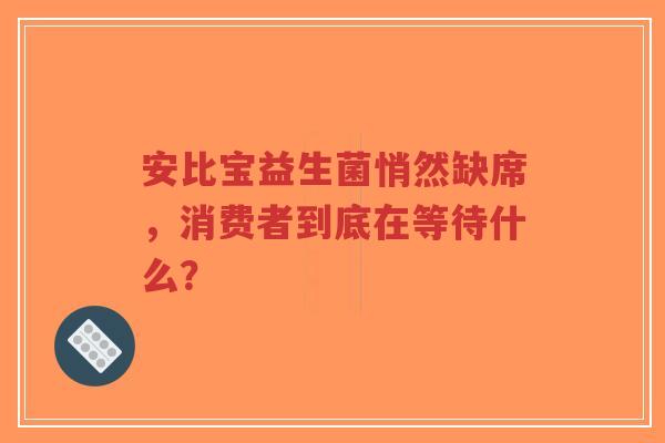 安比宝益生菌悄然缺席,消费者到底在等待什么?-第1张图片-超越 安比宝益生菌悄然缺席,消费者到底在等待什么?-第1张图片-超越