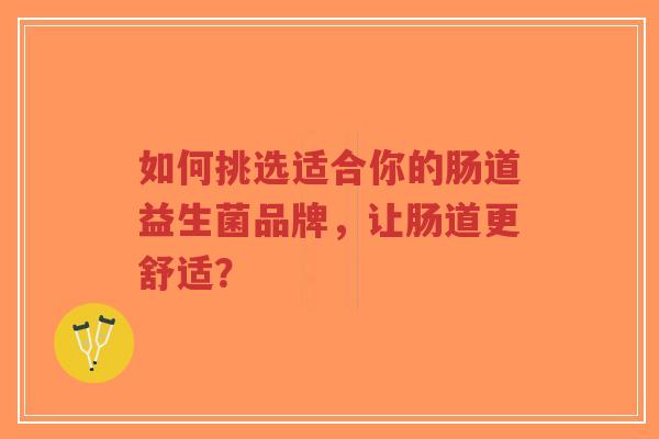 如何挑选适合你的肠道益生菌品牌,让肠道更舒适?-第1张图片-超越 如何挑选适合你的肠道益生菌品牌,让肠道更舒适?-第1张图片-超越