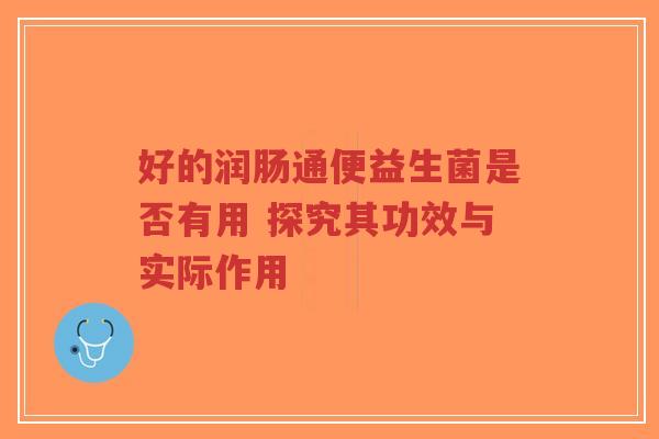 好的润肠通便益生菌是否有用 探究其功效与实际作用-第1张图片-超越 好的润肠通便益生菌是否有用 探究其功效与实际作用-第1张图片-超越