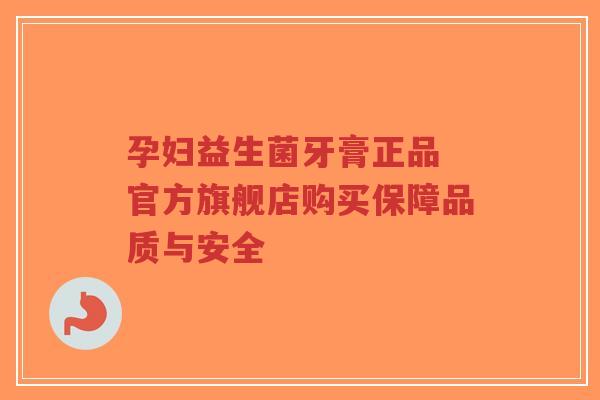 孕妇益生菌牙膏正品 官方旗舰店购买保障品质与安全-第1张图片-超越 孕妇益生菌牙膏正品 官方旗舰店购买保障品质与安全-第1张图片-超越