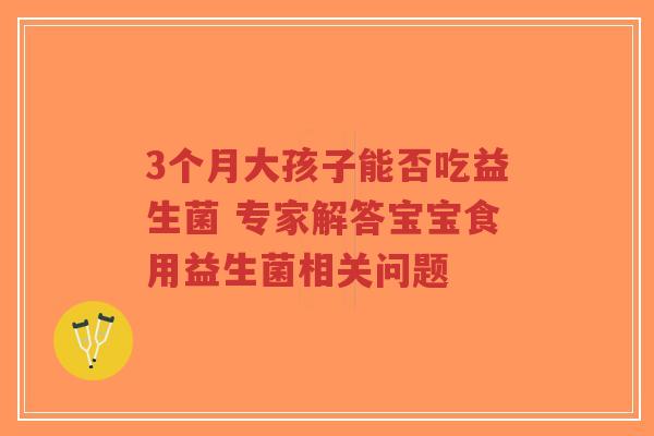 3个月大孩子能否吃益生菌 专家解答宝宝食用益生菌相关问题-第1张图片-超越 3个月大孩子能否吃益生菌 专家解答宝宝食用益生菌相关问题-第1张图片-超越