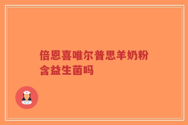 倍恩喜唯尔普思羊奶粉含益生菌吗-第1张图片-超越 倍恩喜唯尔普思羊奶粉含益生菌吗-第1张图片-超越
