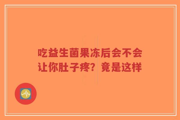 吃益生菌果冻后会不会让你肚子疼?竟是这样-第1张图片-超越 吃益生菌果冻后会不会让你肚子疼?竟是这样-第1张图片-超越