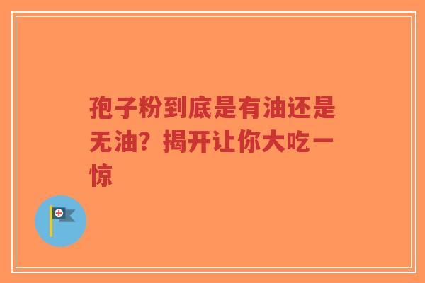 孢子粉到底是有油还是无油?揭开让你大吃一惊-第1张图片-超越 孢子粉到底是有油还是无油?揭开让你大吃一惊-第1张图片-超越