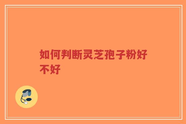 如何判断灵芝孢子粉好不好-第1张图片-超越 如何判断灵芝孢子粉好不好-第1张图片-超越