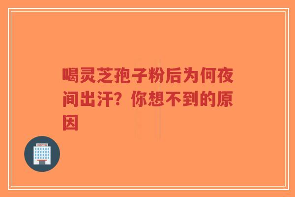 喝灵芝孢子粉后为何夜间出汗?你想不到的原因-第1张图片-超越 喝灵芝孢子粉后为何夜间出汗?你想不到的原因-第1张图片-超越