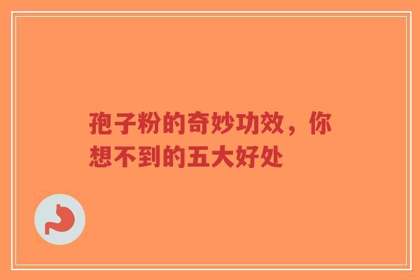 孢子粉的奇妙功效,你想不到的五大好处-第1张图片-超越 孢子粉的奇妙功效,你想不到的五大好处-第1张图片-超越