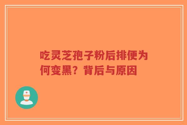 吃灵芝孢子粉后排便为何变黑？背后与原因-第1张图片-超越