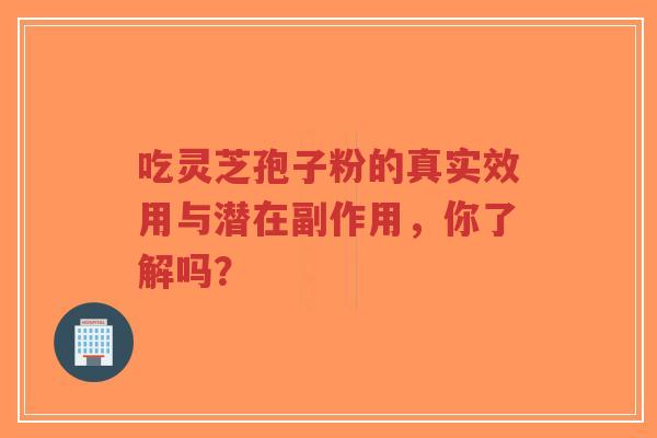 吃灵芝孢子粉的真实效用与潜在副作用,你了解吗?-第1张图片-超越 吃灵芝孢子粉的真实效用与潜在副作用,你了解吗?-第1张图片-超越
