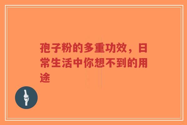 孢子粉的多重功效,日常生活中你想不到的用途-第1张图片-超越 孢子粉的多重功效,日常生活中你想不到的用途-第1张图片-超越