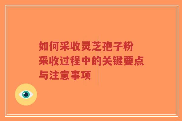 如何采收灵芝孢子粉 采收过程中的关键要点与注意事项-第1张图片-超越 如何采收灵芝孢子粉 采收过程中的关键要点与注意事项-第1张图片-超越