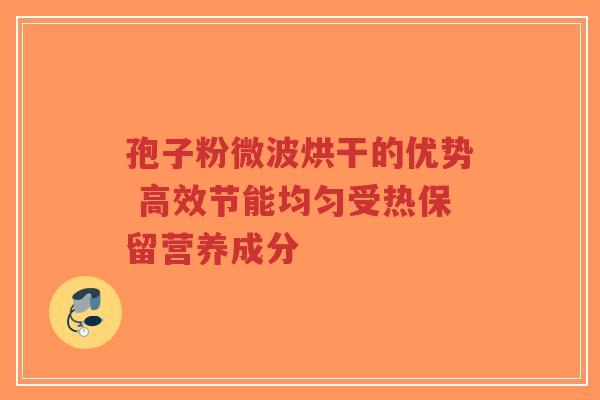 孢子粉微波烘干的优势 高效节能均匀受热保留营养成分-第1张图片-超越 孢子粉微波烘干的优势 高效节能均匀受热保留营养成分-第1张图片-超越