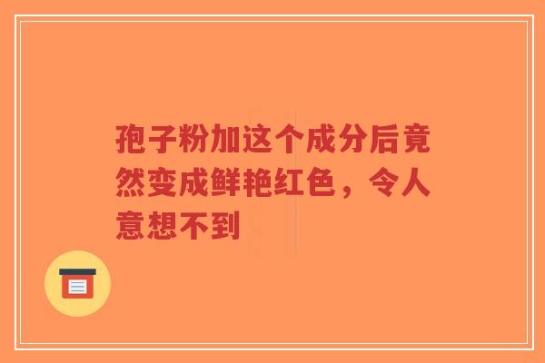 孢子粉加这个成分后竟然变成鲜艳红色,令人意想不到-第1张图片-超越 孢子粉加这个成分后竟然变成鲜艳红色,令人意想不到-第1张图片-超越