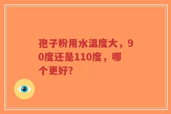 孢子粉用水温度大,90度还是110度,哪个更好?-第1张图片-超越 孢子粉用水温度大,90度还是110度,哪个更好?-第1张图片-超越
