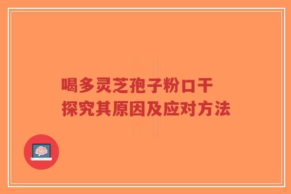 喝多灵芝孢子粉口干 探究其原因及应对方法-第1张图片-超越 喝多灵芝孢子粉口干 探究其原因及应对方法-第1张图片-超越