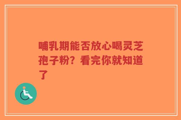 哺乳期能否放心喝灵芝孢子粉?看完你就知道了-第1张图片-超越 哺乳期能否放心喝灵芝孢子粉?看完你就知道了-第1张图片-超越