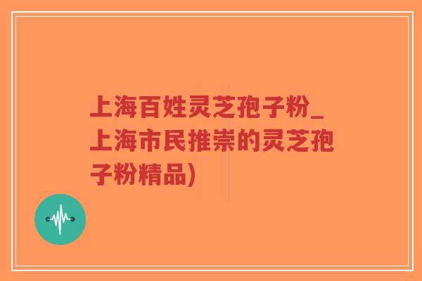 上海百姓灵芝孢子粉_上海市民推崇的灵芝孢子粉精品)-第1张图片-超越 上海百姓灵芝孢子粉_上海市民推崇的灵芝孢子粉精品)-第1张图片-超越