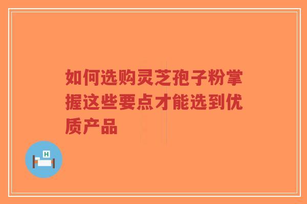 如何选购灵芝孢子粉掌握这些要点才能选到优质产品-第1张图片-超越 如何选购灵芝孢子粉掌握这些要点才能选到优质产品-第1张图片-超越