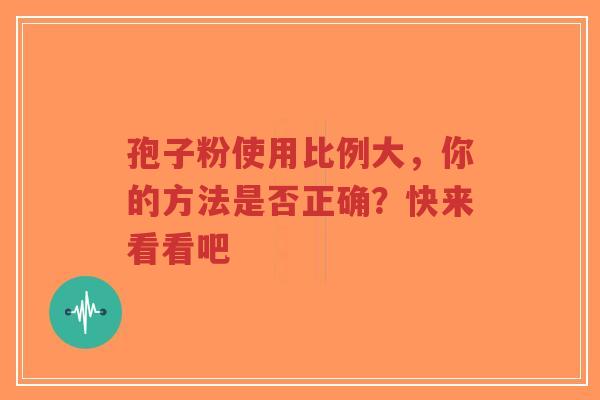 孢子粉使用比例大,你的方法是否正确?快来看看吧-第1张图片-超越 孢子粉使用比例大,你的方法是否正确?快来看看吧-第1张图片-超越