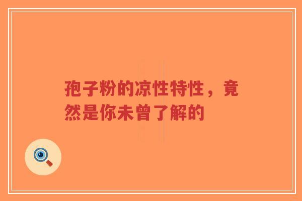 孢子粉的凉性特性,竟然是你未曾了解的-第1张图片-超越 孢子粉的凉性特性,竟然是你未曾了解的-第1张图片-超越