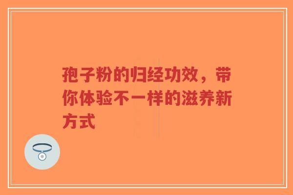 孢子粉的归经功效,带你体验不一样的滋养新方式-第1张图片-超越 孢子粉的归经功效,带你体验不一样的滋养新方式-第1张图片-超越
