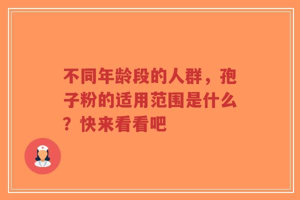 不同年龄段的人群,孢子粉的适用范围是什么?快来看看吧-第1张图片-超越 不同年龄段的人群,孢子粉的适用范围是什么?快来看看吧-第1张图片-超越