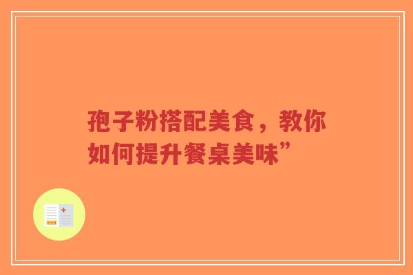 孢子粉搭配美食,教你如何提升餐桌美味”-第1张图片-超越 孢子粉搭配美食,教你如何提升餐桌美味”-第1张图片-超越