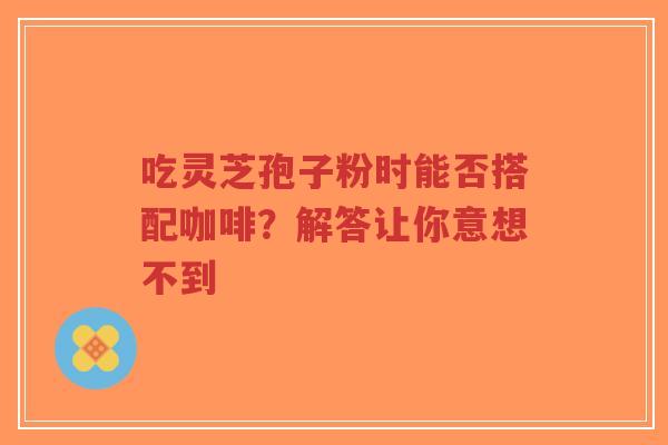 吃灵芝孢子粉时能否搭配咖啡?解答让你意想不到-第1张图片-超越 吃灵芝孢子粉时能否搭配咖啡?解答让你意想不到-第1张图片-超越