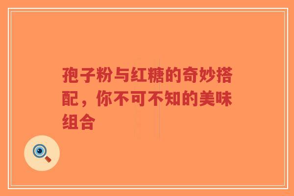 孢子粉与红糖的奇妙搭配，你不可不知的美味组合-第1张图片-超越