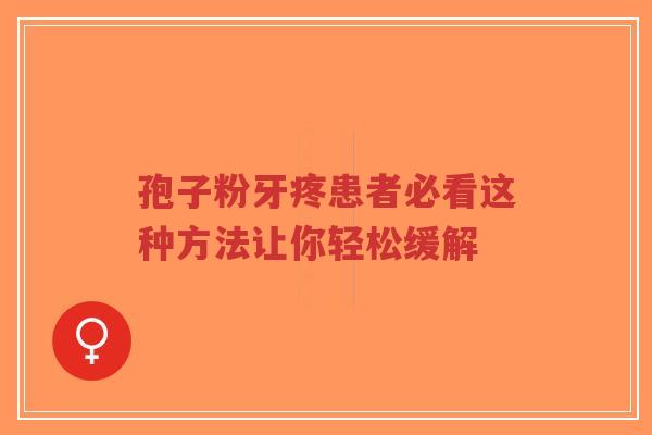 孢子粉牙疼患者必看这种方法让你轻松缓解-第1张图片-超越 孢子粉牙疼患者必看这种方法让你轻松缓解-第1张图片-超越
