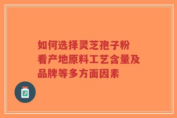 如何选择灵芝孢子粉 看产地原料工艺含量及品牌等多方面因素-第1张图片-超越 如何选择灵芝孢子粉 看产地原料工艺含量及品牌等多方面因素-第1张图片-超越