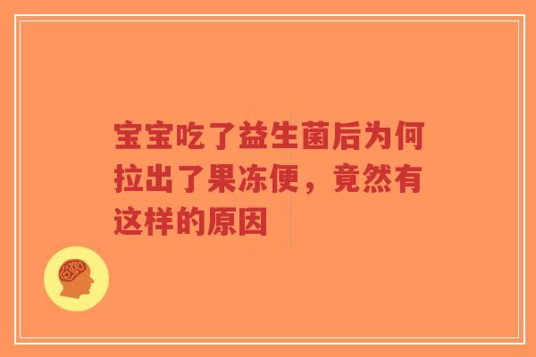 宝宝吃了益生菌后为何拉出了果冻便,竟然有这样的原因-第1张图片-超越 宝宝吃了益生菌后为何拉出了果冻便,竟然有这样的原因-第1张图片-超越