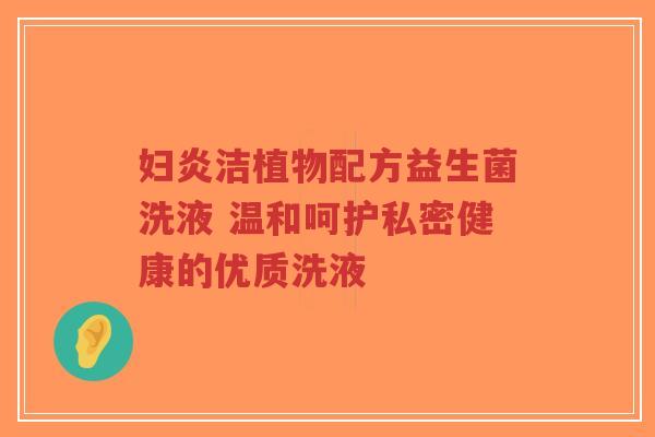 妇炎洁植物配方益生菌洗液 温和呵护私密健康的优质洗液-第1张图片-超越 妇炎洁植物配方益生菌洗液 温和呵护私密健康的优质洗液-第1张图片-超越