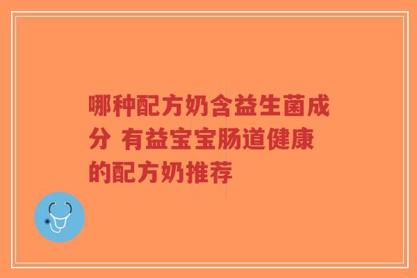 哪种配方奶含益生菌成分 有益宝宝肠道健康的配方奶推荐-第1张图片-超越 哪种配方奶含益生菌成分 有益宝宝肠道健康的配方奶推荐-第1张图片-超越