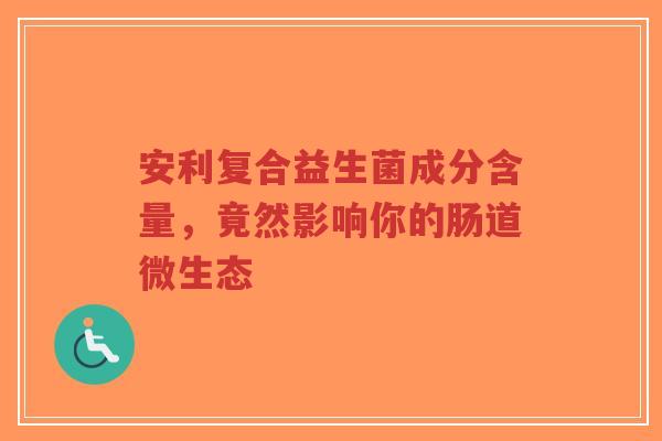 安利复合益生菌成分含量,竟然影响你的肠道微生态-第1张图片-超越 安利复合益生菌成分含量,竟然影响你的肠道微生态-第1张图片-超越
