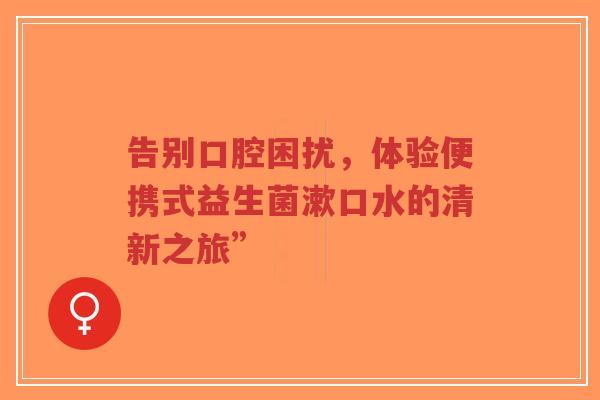 告别口腔困扰,体验便携式益生菌漱口水的清新之旅”-第1张图片-超越 告别口腔困扰,体验便携式益生菌漱口水的清新之旅”-第1张图片-超越