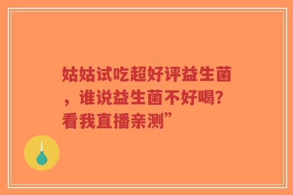 姑姑试吃超好评益生菌,谁说益生菌不好喝?看我直播亲测”-第1张图片-超越 姑姑试吃超好评益生菌,谁说益生菌不好喝?看我直播亲测”-第1张图片-超越