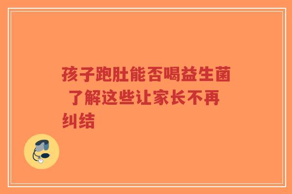 孩子跑肚能否喝益生菌 了解这些让家长不再纠结-第1张图片-超越 孩子跑肚能否喝益生菌 了解这些让家长不再纠结-第1张图片-超越