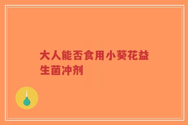 大人能否食用小葵花益生菌冲剂-第1张图片-超越 大人能否食用小葵花益生菌冲剂-第1张图片-超越