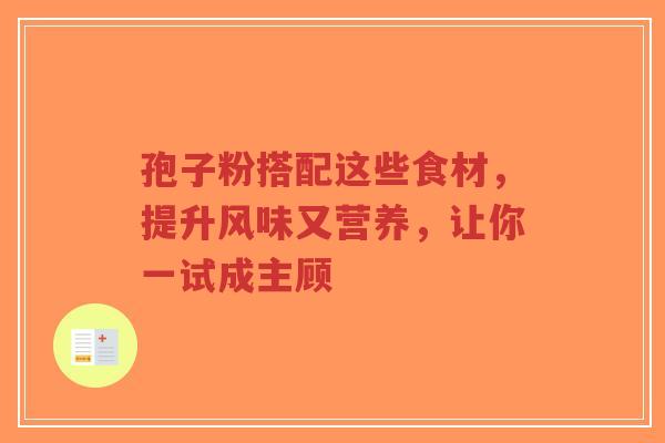 孢子粉搭配这些食材，提升风味又营养，让你一试成主顾-第1张图片-超越