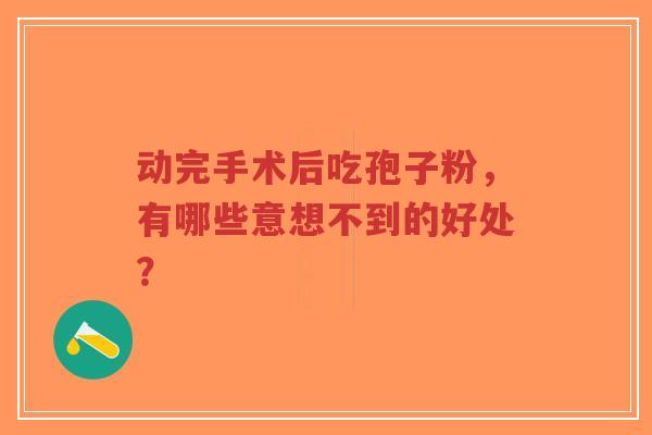 动完手术后吃孢子粉,有哪些意想不到的好处?-第1张图片-超越 动完手术后吃孢子粉,有哪些意想不到的好处?-第1张图片-超越