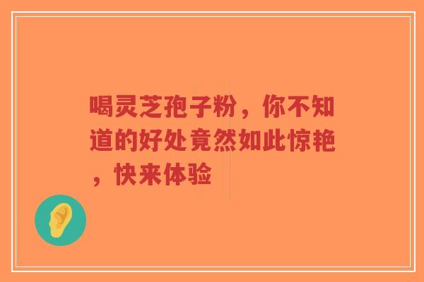 喝灵芝孢子粉,你不知道的好处竟然如此惊艳,快来体验-第1张图片-超越 喝灵芝孢子粉,你不知道的好处竟然如此惊艳,快来体验-第1张图片-超越