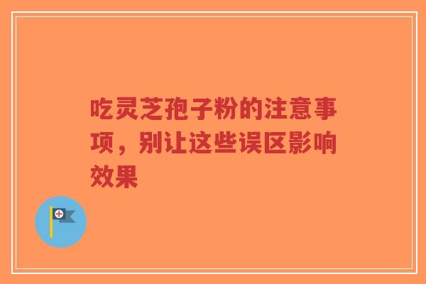吃灵芝孢子粉的注意事项,别让这些误区影响效果-第1张图片-超越 吃灵芝孢子粉的注意事项,别让这些误区影响效果-第1张图片-超越