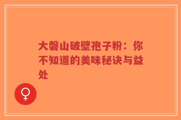 大磐山破壁孢子粉:你不知道的美味秘诀与益处-第1张图片-超越 大磐山破壁孢子粉:你不知道的美味秘诀与益处-第1张图片-超越