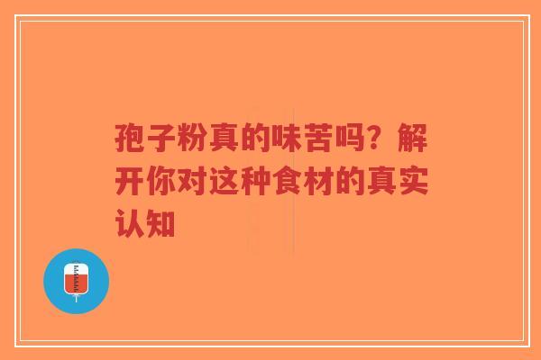 孢子粉真的味苦吗?解开你对这种食材的真实认知-第1张图片-超越 孢子粉真的味苦吗?解开你对这种食材的真实认知-第1张图片-超越