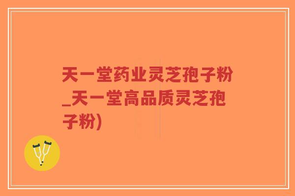 天一堂药业灵芝孢子粉_天一堂高品质灵芝孢子粉)-第1张图片-超越 天一堂药业灵芝孢子粉_天一堂高品质灵芝孢子粉)-第1张图片-超越