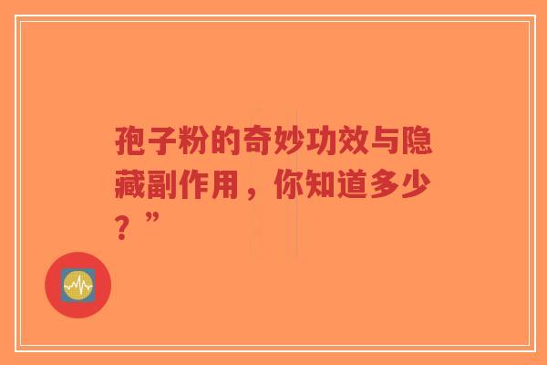 孢子粉的奇妙功效与隐藏副作用,你知道多少?”-第1张图片-超越 孢子粉的奇妙功效与隐藏副作用,你知道多少?”-第1张图片-超越